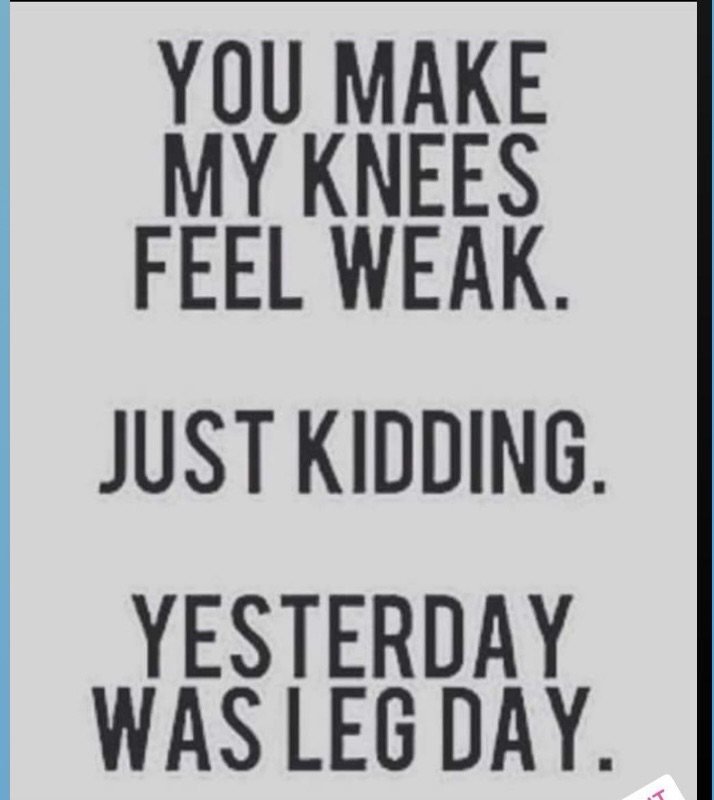 A humorous quote stating, 'You make my knees feel weak. Just kidding. Yesterday was leg day.'